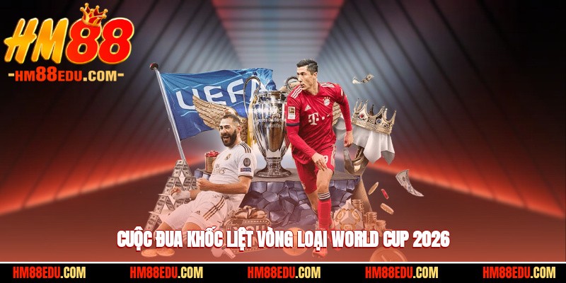 Cuộc đua khốc liệt vòng loại World Cup 2026