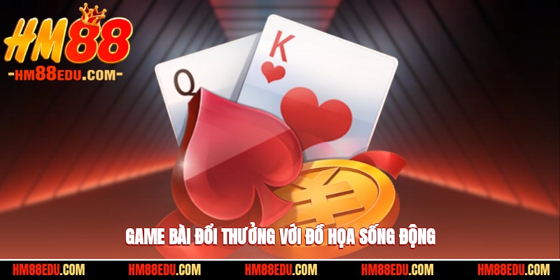 Game bài đổi thưởng với chi tiết đồ họa cực sống động