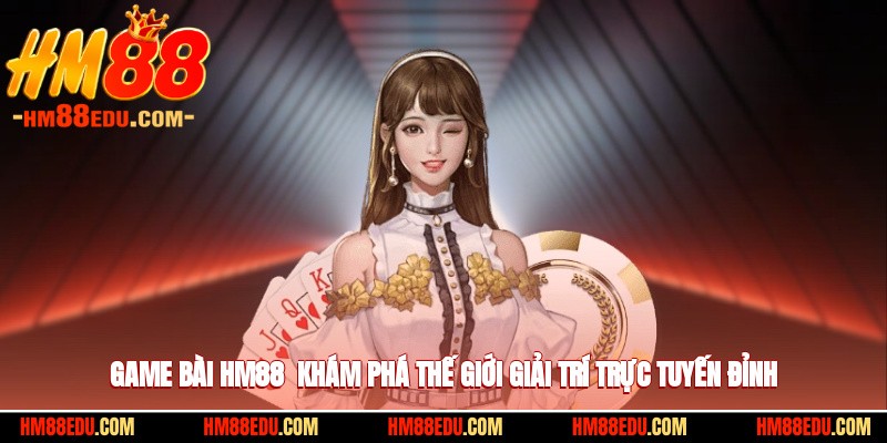 Game Bài HM88 - Khám Phá Thế Giới Giải Trí Trực Tuyến Đỉnh