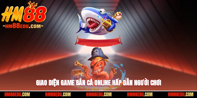 Giao diện game bắn cá online hấp dẫn người chơi