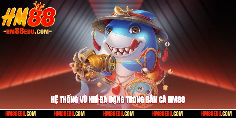 Hệ thống vũ khí đa dạng trong bắn cá HM88