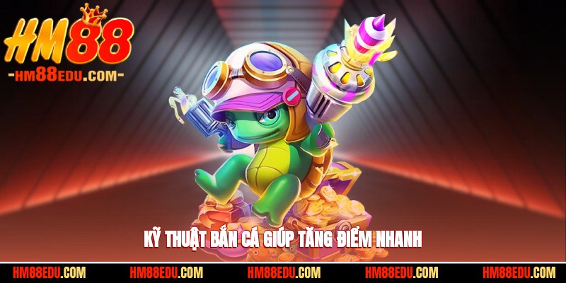 Kỹ thuật bắn cá giúp tăng điểm nhanh