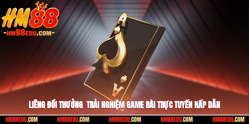 Liêng Đổi Thưởng - Trải Nghiệm Game Bài Trực Tuyến Hấp Dẫn