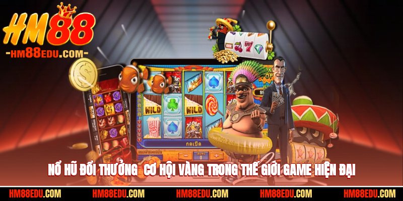 Nổ Hũ Đổi Thưởng - Cơ Hội Vàng Trong Thế Giới Game Hiện Đại