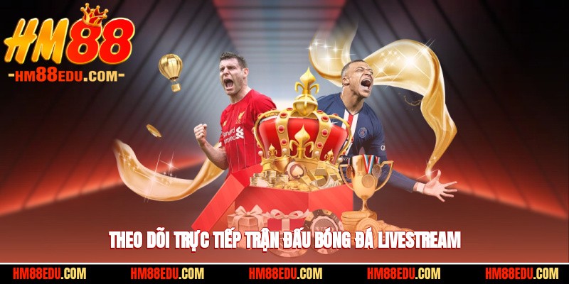 Theo dõi trực tiếp trận đấu bóng đá livestream