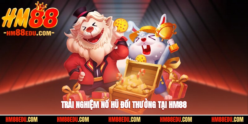 Trải nghiệm nổ hũ đổi thưởng tại HM88