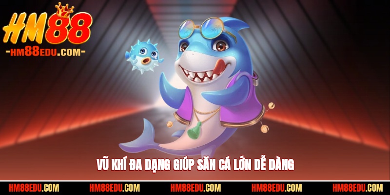 Vũ khí đa dạng giúp săn cá lớn dễ dàng