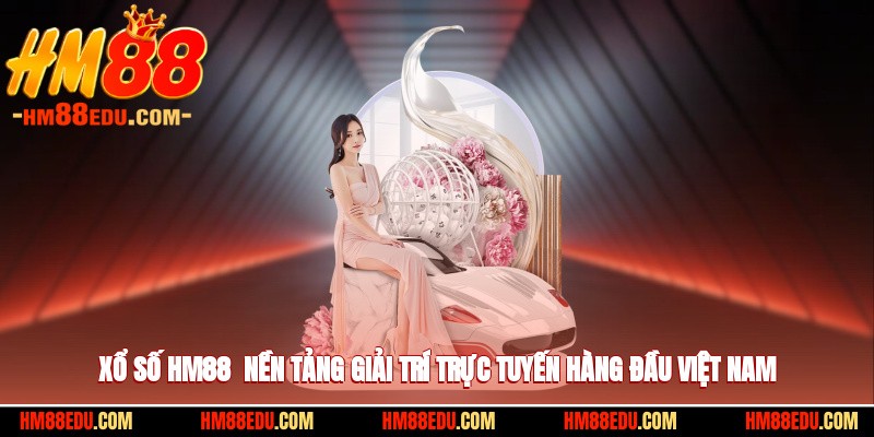 Xổ Số HM88 - Nền Tảng Giải Trí Trực Tuyến Hàng Đầu Việt Nam