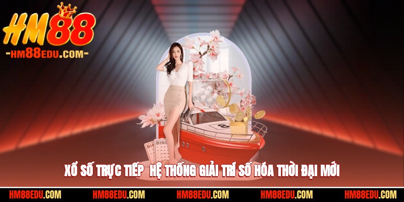 Xổ Số Trực Tiếp - Hệ Thống Giải Trí Số Hóa Thời Đại Mới